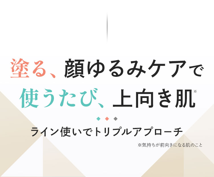 塗る、顔ゆるみケアで 使うたび、上向き肌 ライン使いでトリプルアプローチ
